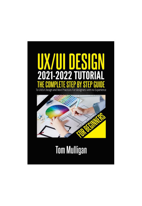 UX/UI Design 2021-2022 Tutorial for Beginners: The Complete Step by Step Guide to UX/UI Design and Best Practices for designe