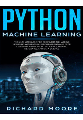 Python Machine Learning: The Ultimate Guide for Beginners to Machine Learning with Python, Programming and Deep Learning, Art