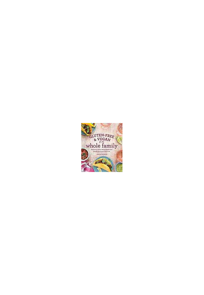 Gluten-free & vegan for the whole family : nutritious plant-based meals and snacks everyone will love