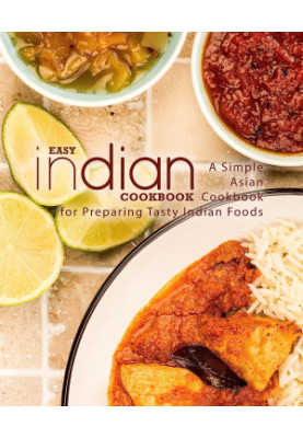 Easy Indian Cookbook: A Simple Asian Cookbook for Preparing Tasty Indian Foods (2nd Edition)