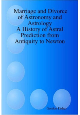 Marriage and divorce of astronomy and astrology : a history of astral prediction from antiquity to Newton