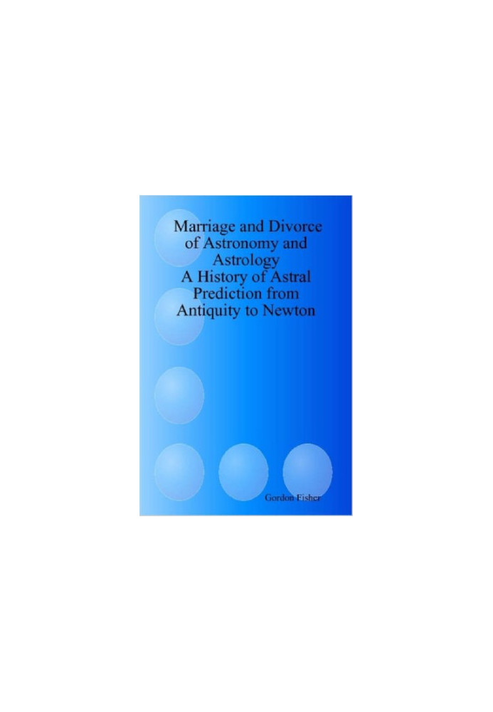 Marriage and divorce of astronomy and astrology : a history of astral prediction from antiquity to Newton