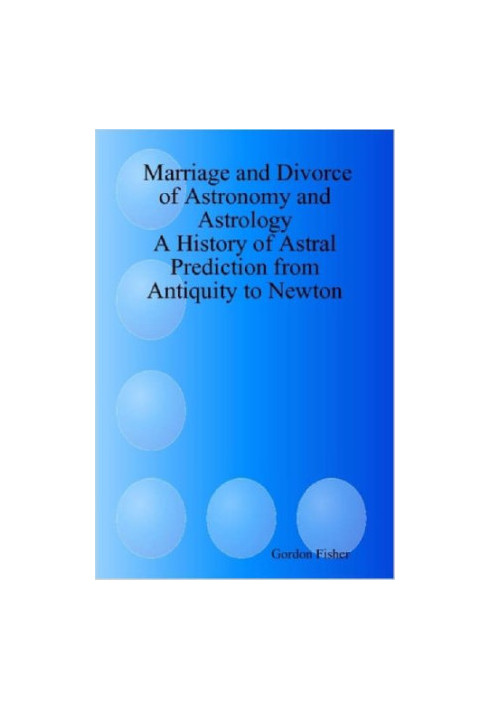 Marriage and divorce of astronomy and astrology : a history of astral prediction from antiquity to Newton