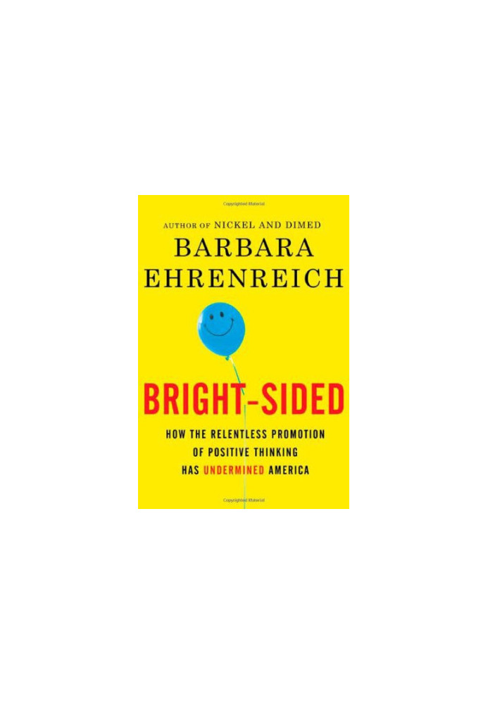 Bright-sided: how the relentless promotion of positive thinking has undermined America