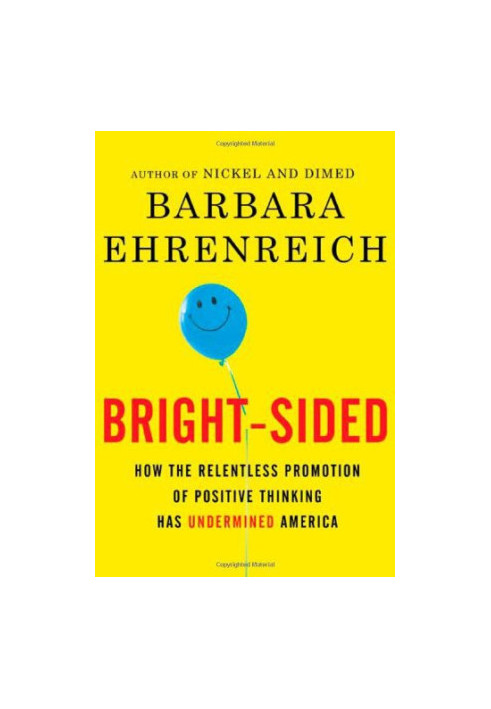 Bright-sided: how the relentless promotion of positive thinking has undermined America
