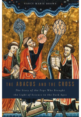 Abacus and the Cross: The Story of the Pope Who Brought the Light of Science to the Dark Ages