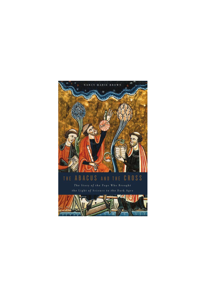 Abacus and the Cross: The Story of the Pope Who Brought the Light of Science to the Dark Ages