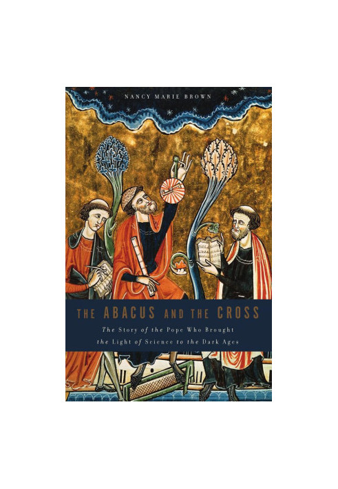 Abacus and the Cross: The Story of the Pope Who Brought the Light of Science to the Dark Ages