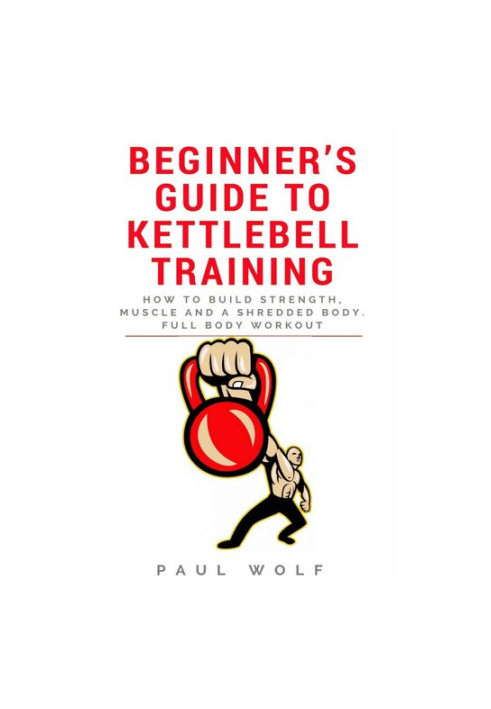 Beginner’s Guide To Kettlebell Training - How To Build Strength, Muscle And A Shredded Body. Full Body Workout