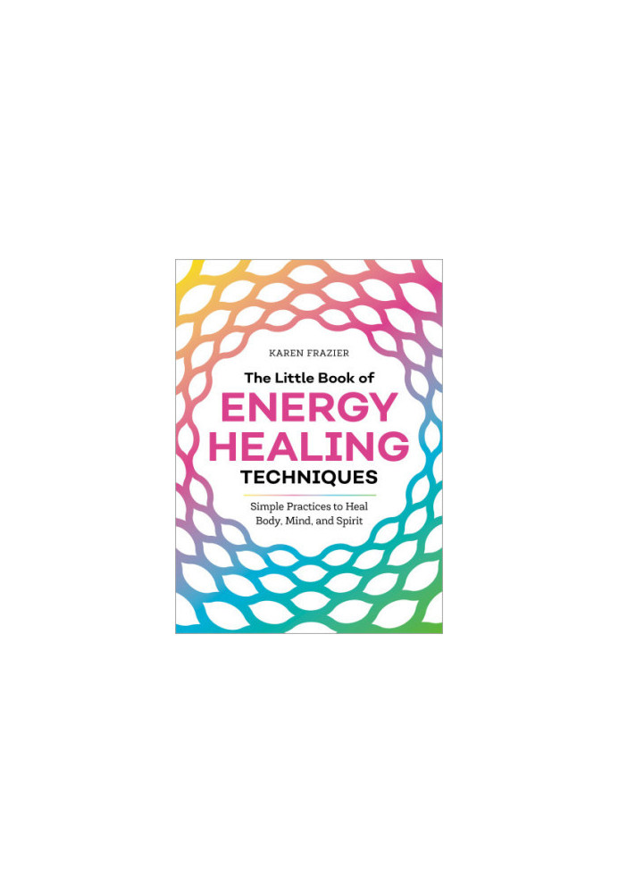 The Little Book of Energy Healing Techniques: Simple Practices to Heal Body, Mind, and Spirit