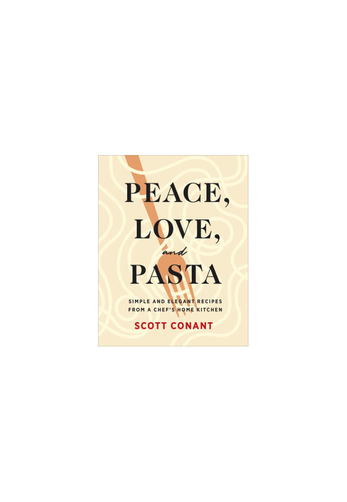 Peace, Love, and Pasta: Simple and Elegant Recipes from a Chef's Home Kitchen