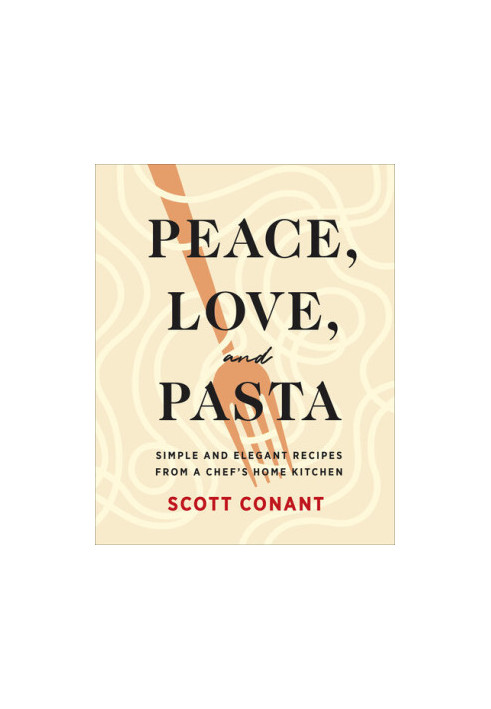 Peace, Love, and Pasta: Simple and Elegant Recipes from a Chef's Home Kitchen