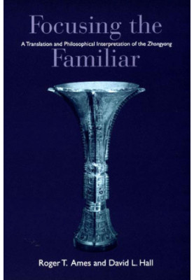 Focusing the Familiar: A Translation and Philosophical Interpretation of the Zhongyong