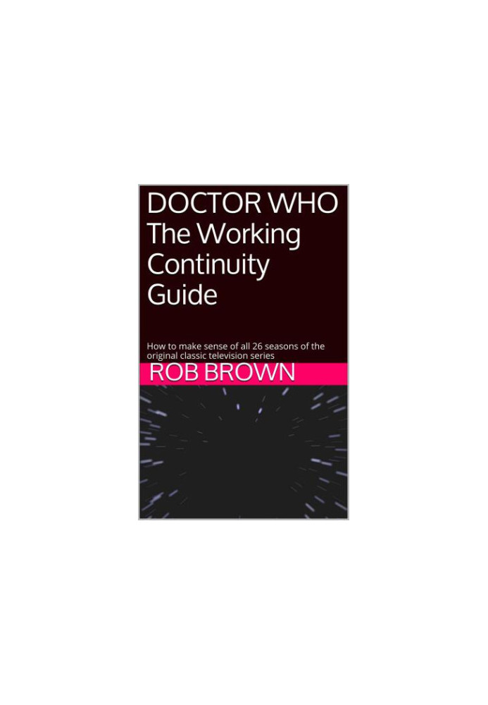 DOCTOR WHO The Working Continuity Guide: How to make sense of all 26 seasons of the original classic television series