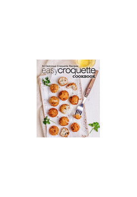 Easy Croquette Cookbook: 50 Delicious Croquette Recipes (2nd Edition)