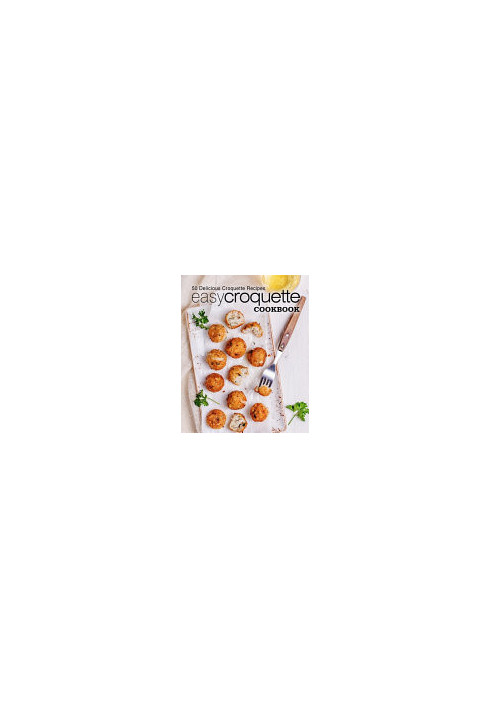 Easy Croquette Cookbook: 50 Delicious Croquette Recipes (2nd Edition)