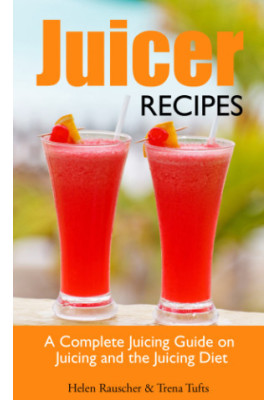 Juicer Recipes: A Complete Juicing Guide on Juicing and the Juicing Diet