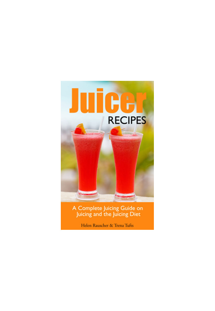 Juicer Recipes: A Complete Juicing Guide on Juicing and the Juicing Diet
