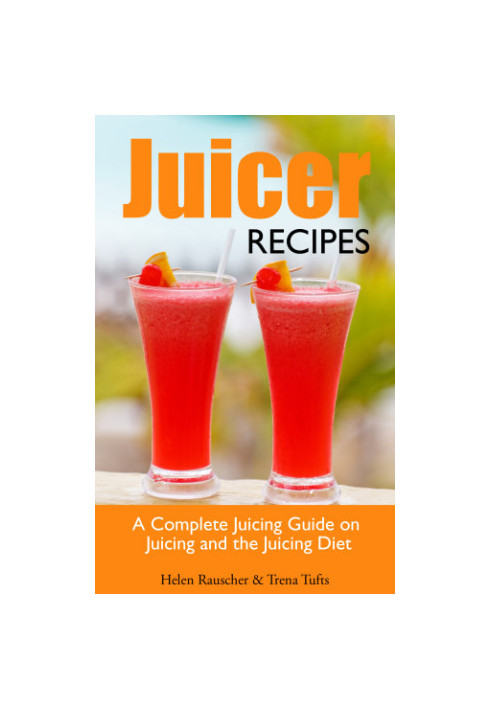 Juicer Recipes: A Complete Juicing Guide on Juicing and the Juicing Diet