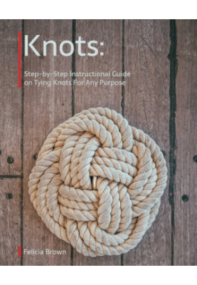 Knots. Step-by-Step Instructional Guide on Tying Knots For Any Purpose