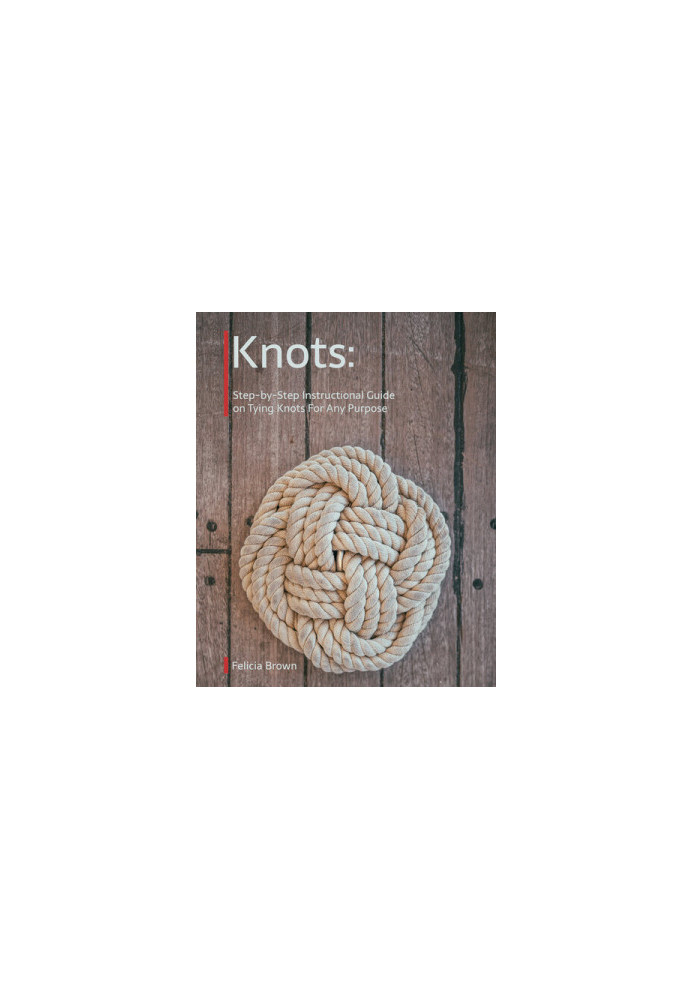Knots. Step-by-Step Instructional Guide on Tying Knots For Any Purpose