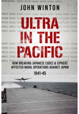 Ultra in the Pacific: How Breaking Japanese Codes and Ciphers Affected Naval Operations Against Japan, 1941-45 (The Secret Wa