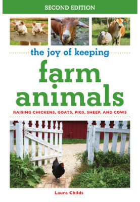 The Joy of Keeping Farm Animals: Raising Chickens, Goats, Pigs, Sheep, and Cows