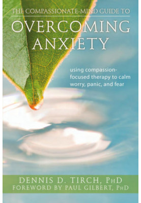 Compassionate-Mind Guide to Overcoming Anxiety: Using Compassion-Focused Therapy to Calm Worry, Panic and Fear (The New Harbi