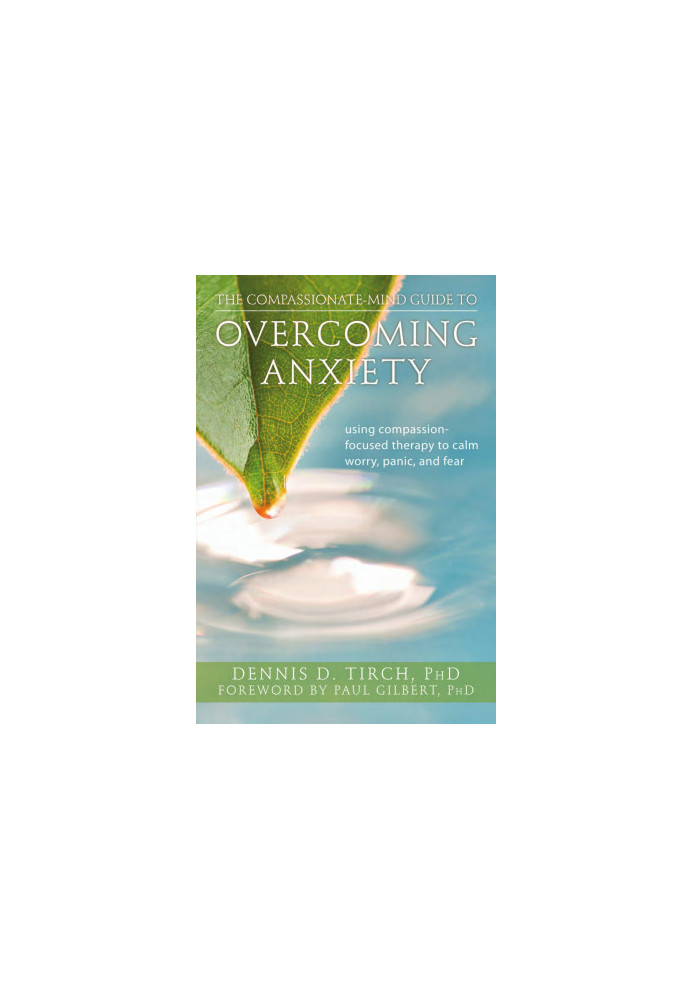 Compassionate-Mind Guide to Overcoming Anxiety: Using Compassion-Focused Therapy to Calm Worry, Panic and Fear (The New Harbi