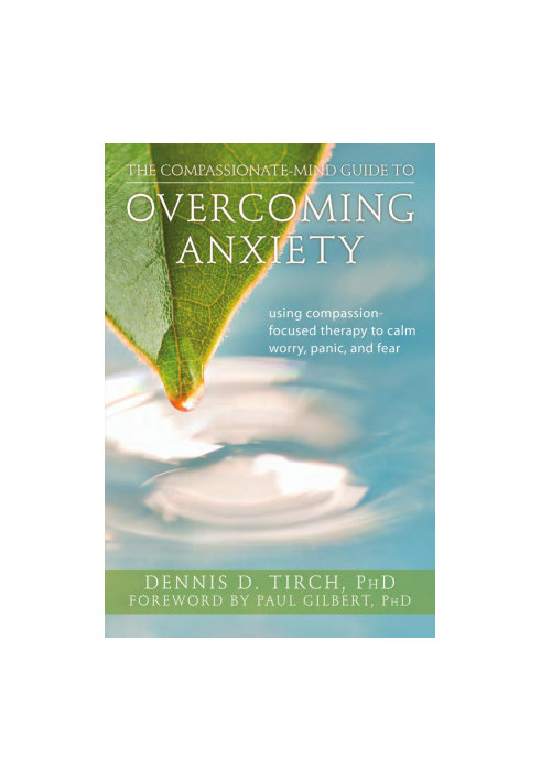Compassionate-Mind Guide to Overcoming Anxiety: Using Compassion-Focused Therapy to Calm Worry, Panic and Fear (The New Harbi
