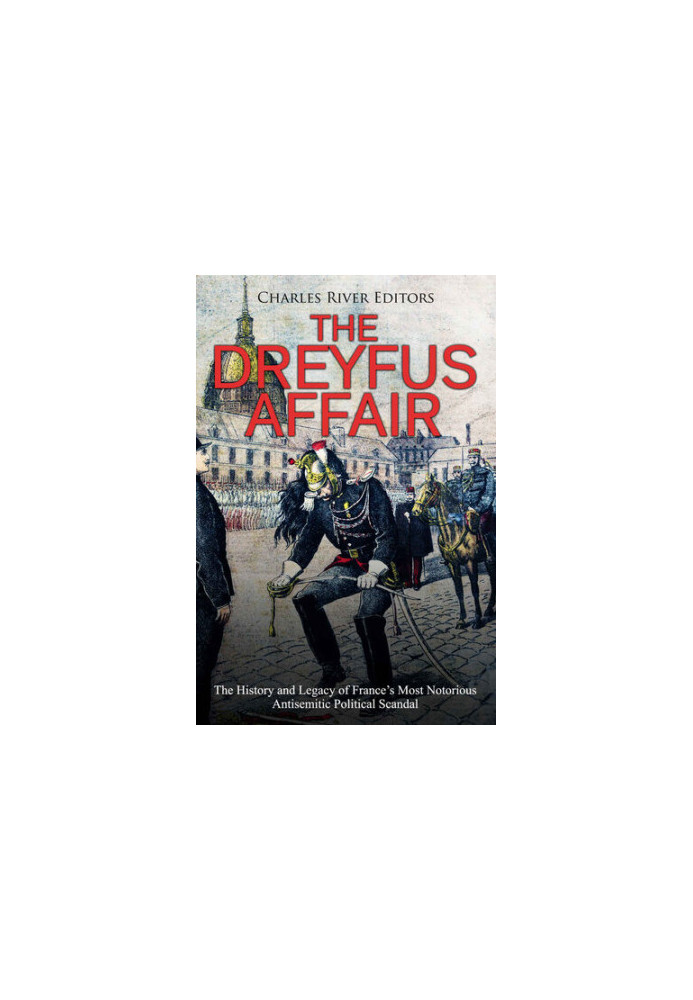 The Dreyfus Affair: The History and Legacy of France’s Most Notorious Antisemitic Political Scandal