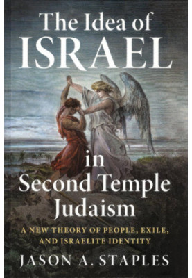 The Idea of Israel in Second Temple Judaism: A New Theory of People, Exile, and Israelite Identity