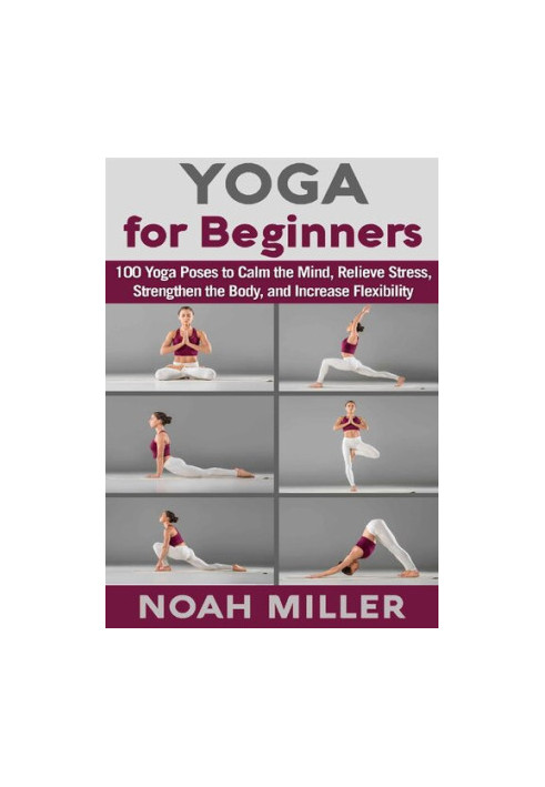 Yoga for Beginners 100 Yoga Poses to Calm the Mind, Relieve Stress, Strengthen the Body, and Increase Flexibility