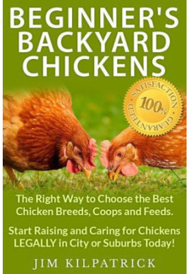 Beginner's Backyard Chickens: The Right Way to Choose the Best Chicken Breeds, Coops and Feeds. Start Raising and Caring for 