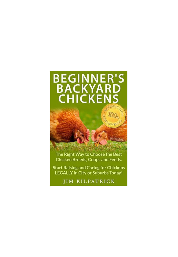 Beginner's Backyard Chickens: The Right Way to Choose the Best Chicken Breeds, Coops and Feeds. Start Raising and Caring for 