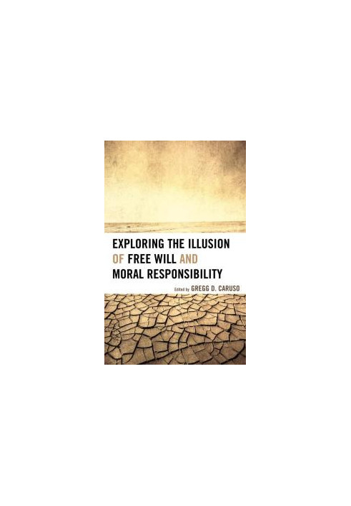 Exploring the Illusion of Free Will and Moral Responsibility