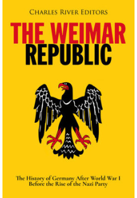 The Weimar Republic: The History of Germany After World War I Before the Rise of the Nazi Party