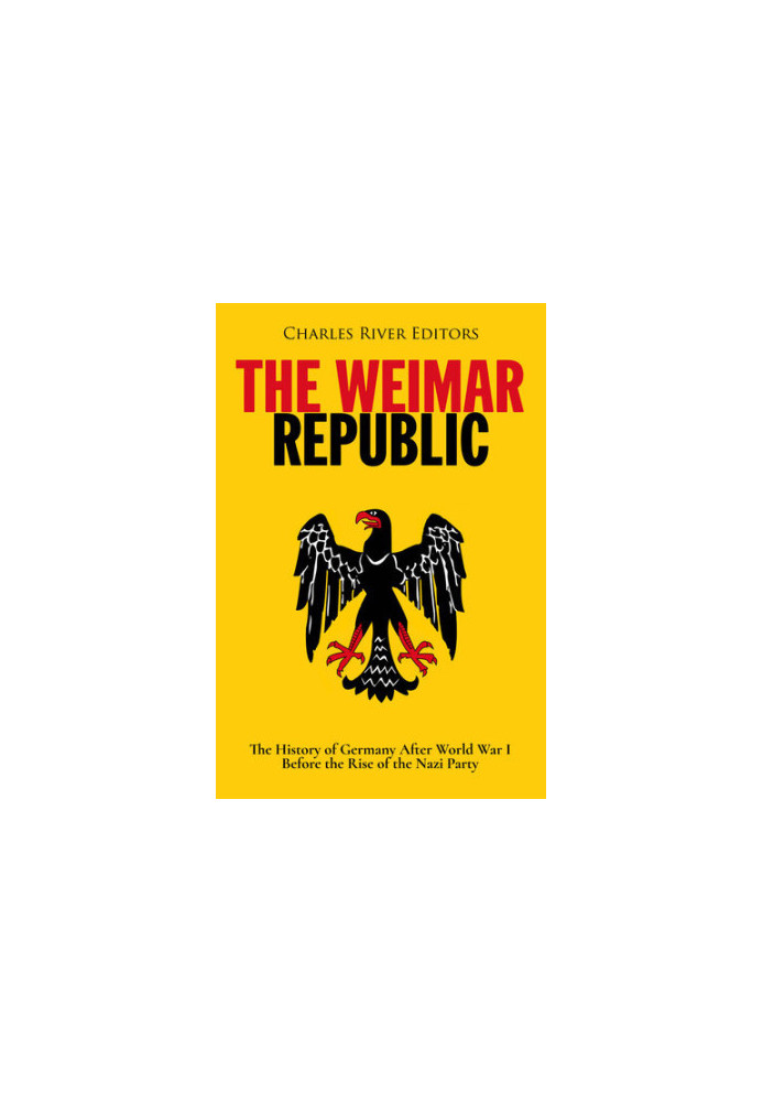 The Weimar Republic: The History of Germany After World War I Before the Rise of the Nazi Party