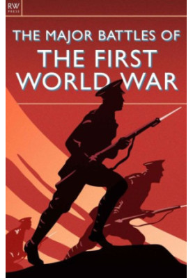The Major Battles of the First World War: WWI, Mons, Tannenberg, Marne, Ypres, Flanders, Gallipoli, Verdun, Jutland, the Somm