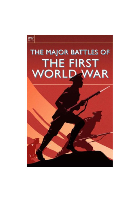The Major Battles of the First World War: WWI, Mons, Tannenberg, Marne, Ypres, Flanders, Gallipoli, Verdun, Jutland, the Somm