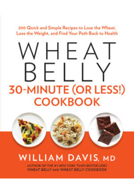 Wheat Belly 30-Minute (Or Less!) Cookbook · 200 Quick and Simple Recipes to Lose the Wheat, Lose the Weight, and Find Your Pa