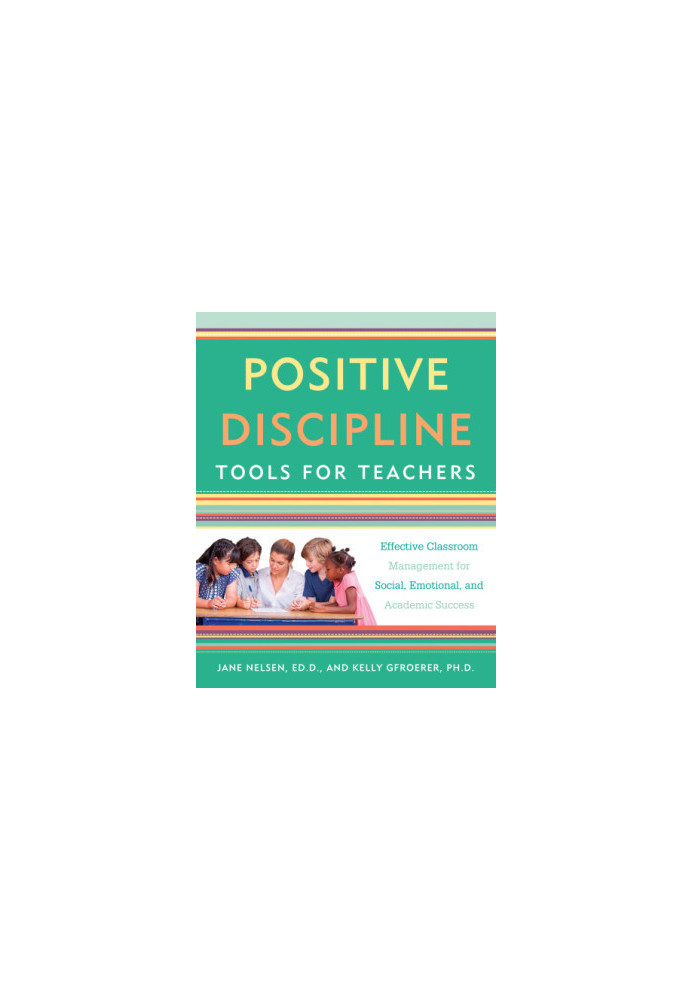 Positive discipline tools for teachers: effective classroom management for social, emotional, and academic success