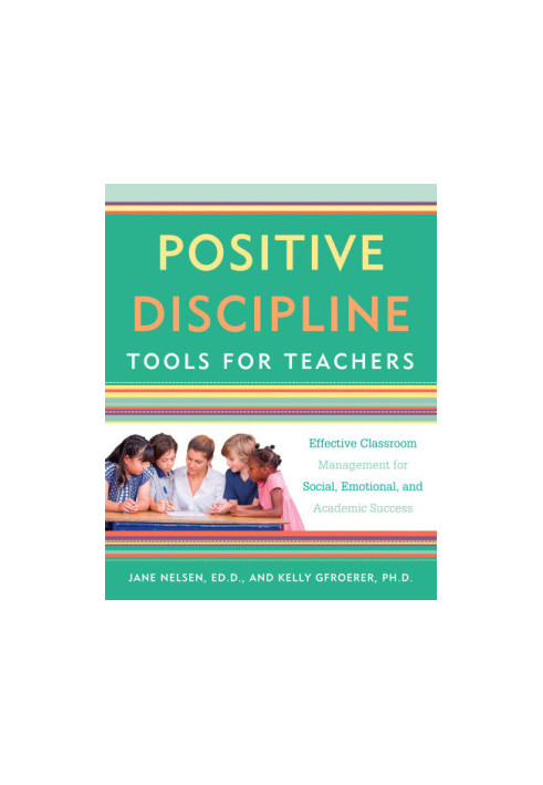 Positive discipline tools for teachers: effective classroom management for social, emotional, and academic success