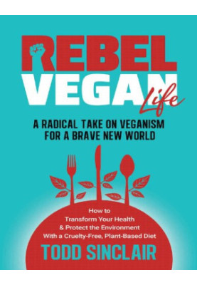 Rebel Vegan Life : A Radical Take on Veganism for a Brave New World