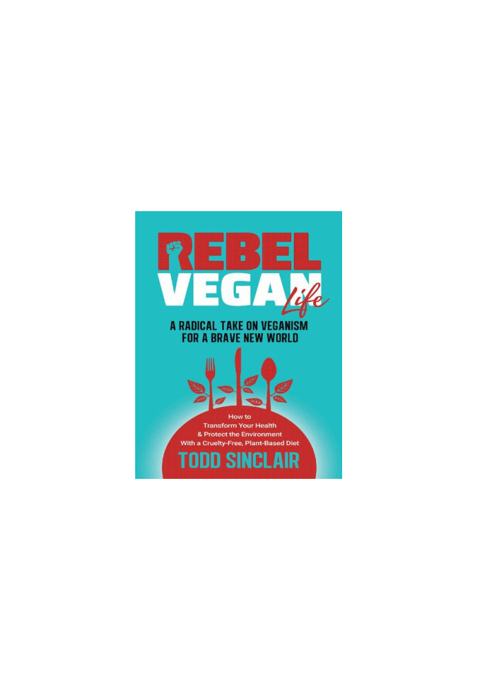 Rebel Vegan Life : A Radical Take on Veganism for a Brave New World