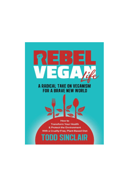 Rebel Vegan Life : A Radical Take on Veganism for a Brave New World