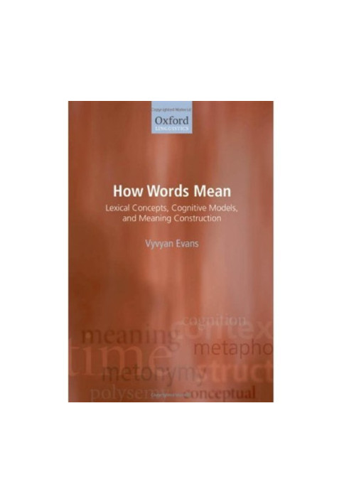 How Words Mean: Lexical Concepts, Cognitive Models, and Meaning Construction