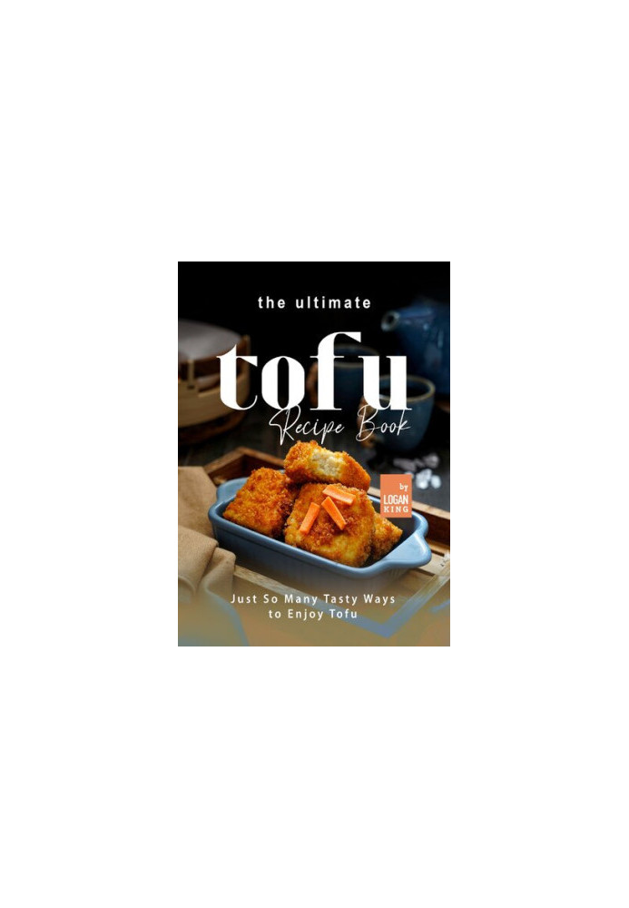 The Ultimate Tofu Recipe Book: Just So Many Tasty Ways to Enjoy Tofu