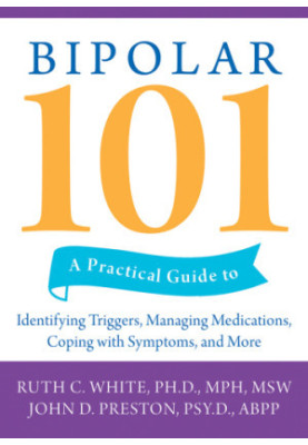 Bipolar 101: a Practical Guide to Identifying Triggers, Managing Medications, Coping with Symptoms, and More
