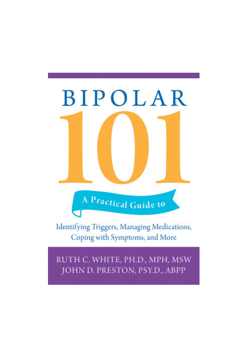 Bipolar 101: a Practical Guide to Identifying Triggers, Managing Medications, Coping with Symptoms, and More